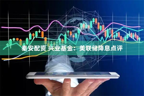 秦安配资 兴业基金：美联储降息点评