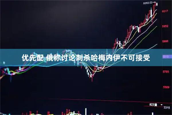 优先配 俄称讨论刺杀哈梅内伊不可接受