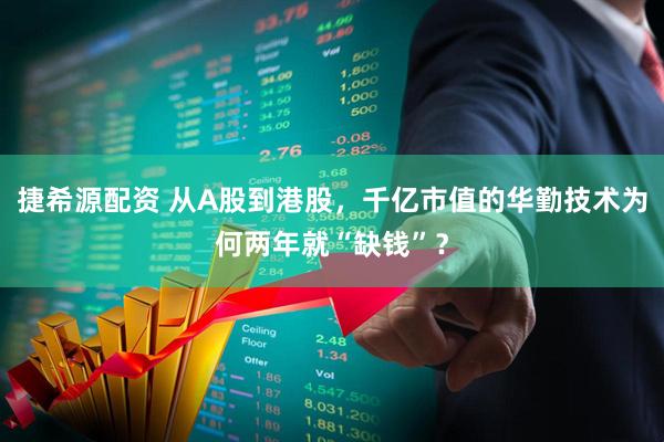 捷希源配资 从A股到港股，千亿市值的华勤技术为何两年就“缺钱”？