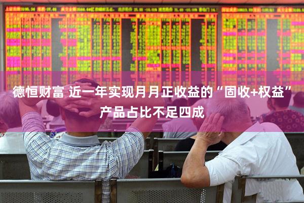 德恒财富 近一年实现月月正收益的“固收+权益”产品占比不足四成