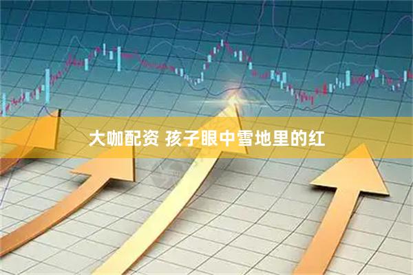 大咖配资 孩子眼中雪地里的红