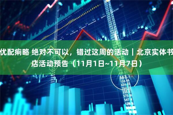 优配痢略 绝对不可以，错过这周的活动｜北京实体书店活动预告（11月1日~11月7日）