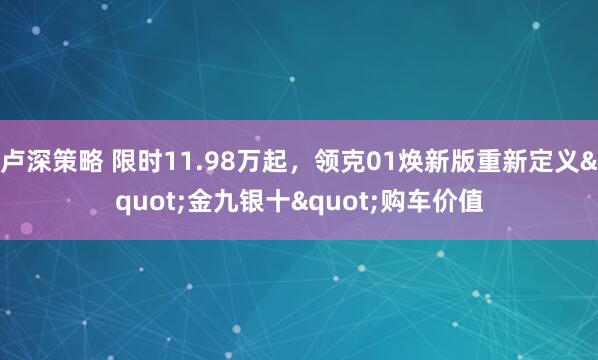 卢深策略 限时11.98万起，领克01焕新版重新定义"金九银十"购车价值