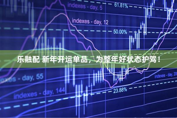 乐融配 新年开运单品，为整年好状态护驾！