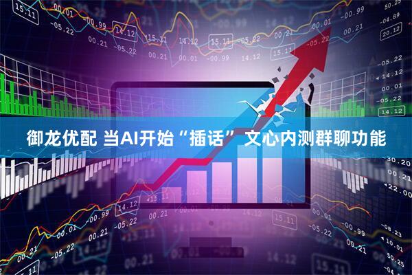 御龙优配 当AI开始“插话” 文心内测群聊功能