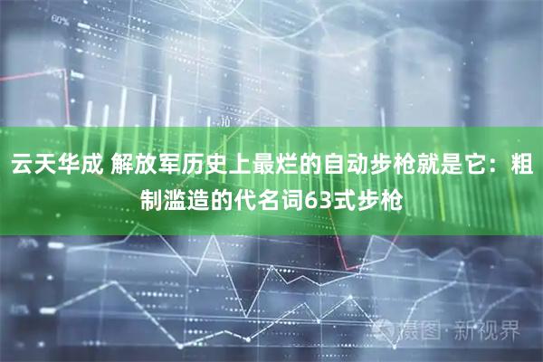 云天华成 解放军历史上最烂的自动步枪就是它：粗制滥造的代名词63式步枪
