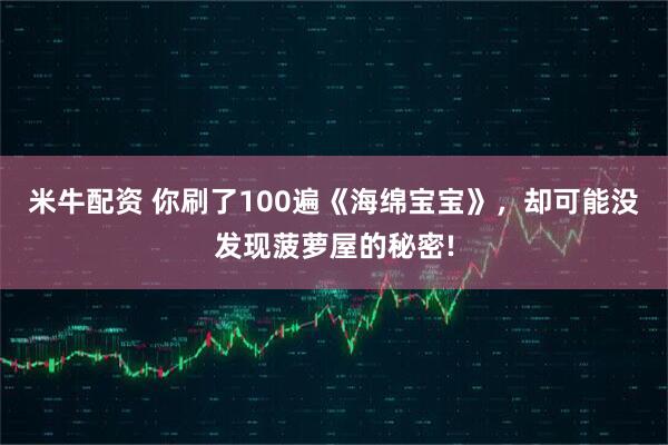 米牛配资 你刷了100遍《海绵宝宝》，却可能没发现菠萝屋的秘密!