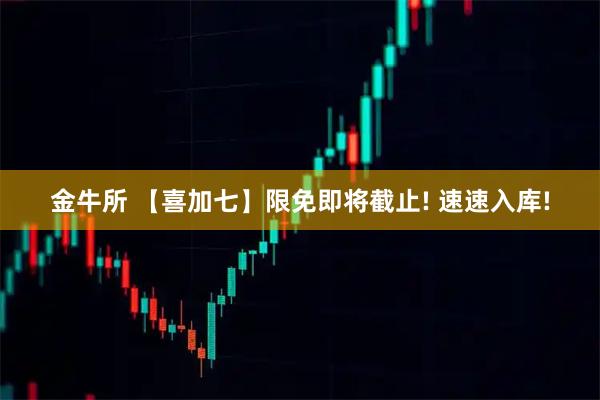 金牛所 【喜加七】限免即将截止! 速速入库!