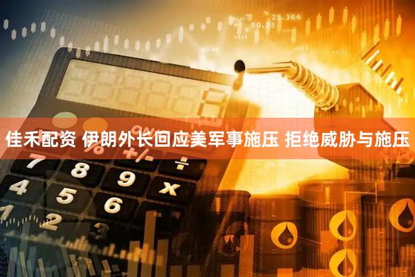 佳禾配资 伊朗外长回应美军事施压 拒绝威胁与施压