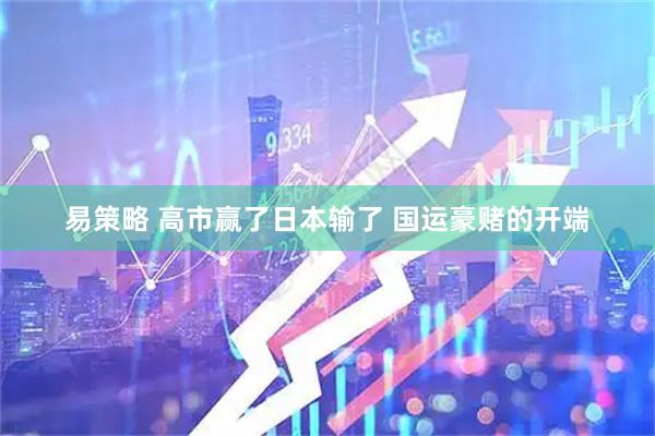 易策略 高市赢了日本输了 国运豪赌的开端
