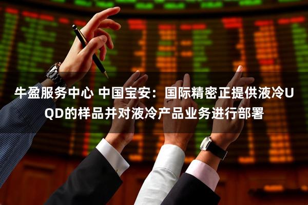 牛盈服务中心 中国宝安：国际精密正提供液冷UQD的样品并对液冷产品业务进行部署