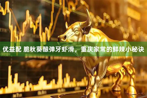 优益配 脆秋葵酿弹牙虾滑，重庆家常的鲜辣小秘诀