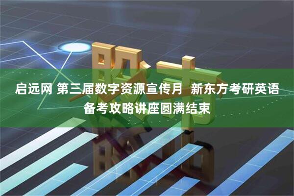 启远网 第三届数字资源宣传月  新东方考研英语备考攻略讲座圆满结束