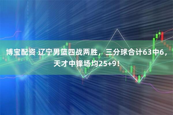 博宝配资 辽宁男篮四战两胜，三分球合计63中6，天才中锋场均25+9！