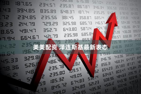美美配资 泽连斯基最新表态