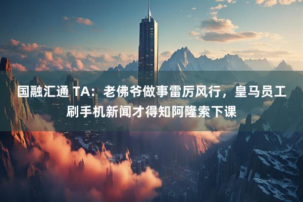 国融汇通 TA：老佛爷做事雷厉风行，皇马员工刷手机新闻才得知阿隆索下课