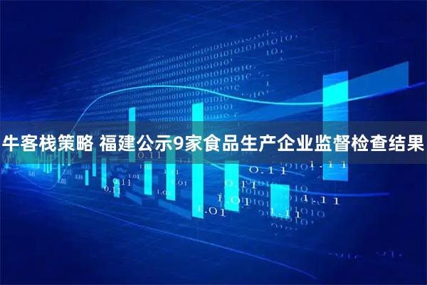 牛客栈策略 福建公示9家食品生产企业监督检查结果